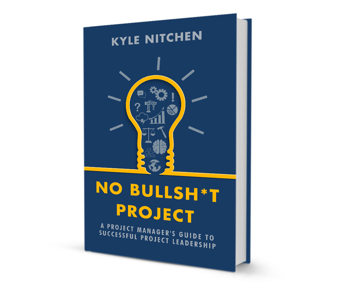 No Bullsh*t Project, A Project Manager's Guide to Successful Project Leadership by Kyle Nitchen